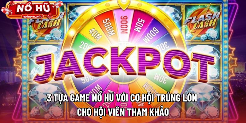 3 tựa game nổ hũ với cơ hội trúng lớn cho hội viên tham khảo
