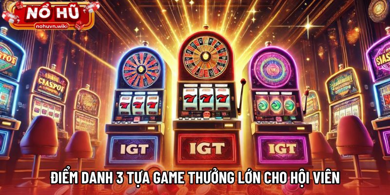 Điểm danh 3 tựa game thưởng lớn cho hội viên