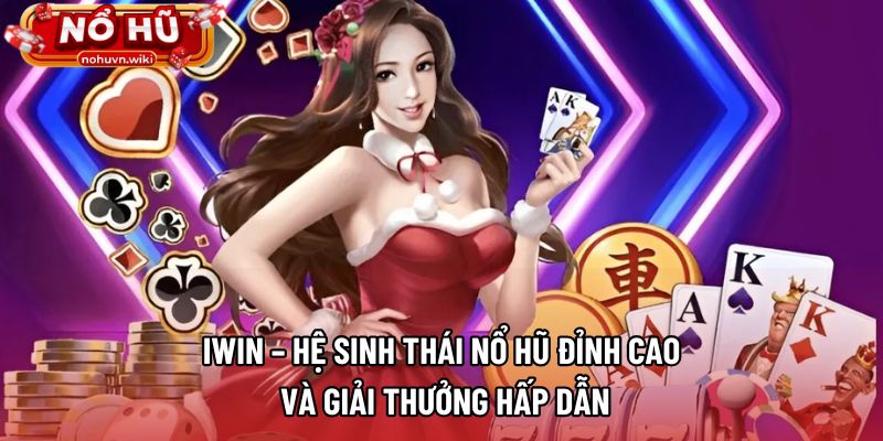 IWIN – Hệ Sinh Thái Nổ Hũ Đỉnh Cao Và Giải Thưởng Hấp Dẫn