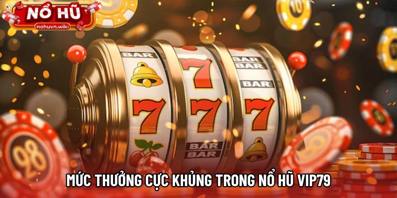 Mức thưởng cực khủng trong nổ hũ VIP79 Mức thưởng cực khủng trong nổ hũ VIP79