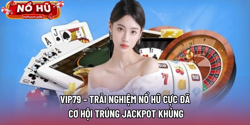 Vip79 – Trải Nghiệm Nổ Hũ Cực Đã, Cơ Hội Trúng Jackpot Khủng